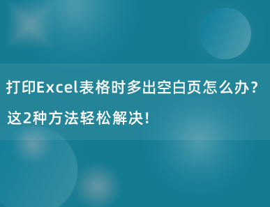 打印Excel表格时多出空白页怎么办？这2种方法轻松解决！